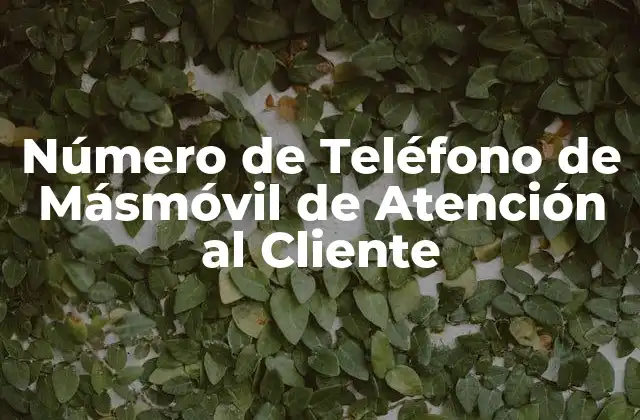 ¿Qué es el Número de Teléfono de Másmóvil de Atención al Cliente?