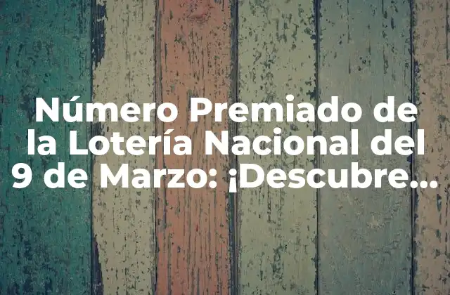 Número Premiado de la Lotería Nacional Del 9 de Marzo: ¡descubre el Ganador!