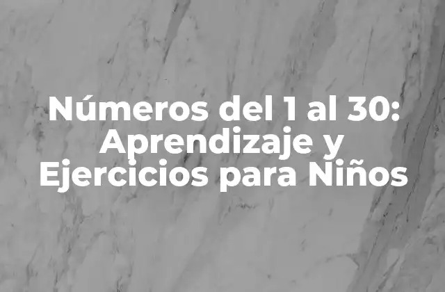 Números Del 1 Al 30: Aprendizaje y Ejercicios para Niños