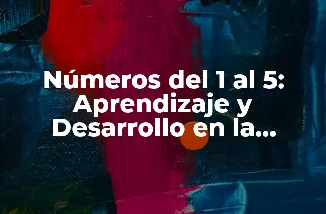 Números Del 1 Al 5: Aprendizaje y Desarrollo en la Infancia