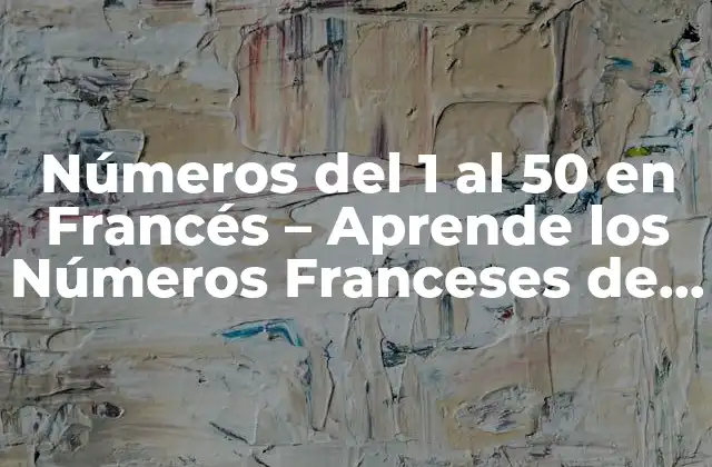 Números Del 1 Al 50 en Francés – Aprende los Números Franceses de Forma Fácil