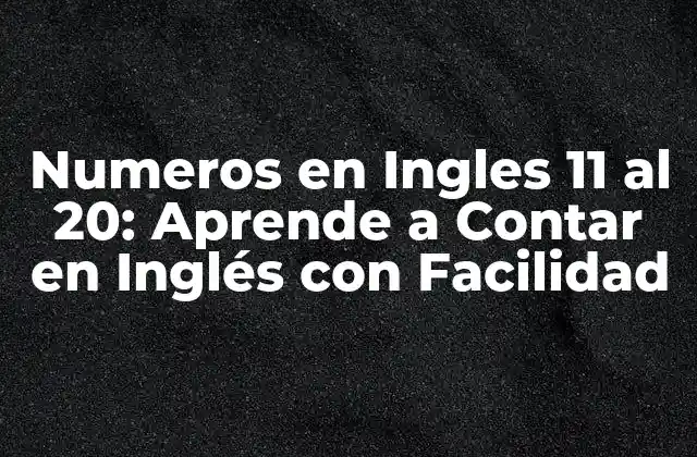 Numeros en Ingles 11 Al 20: Aprende a Contar en Inglés con Facilidad