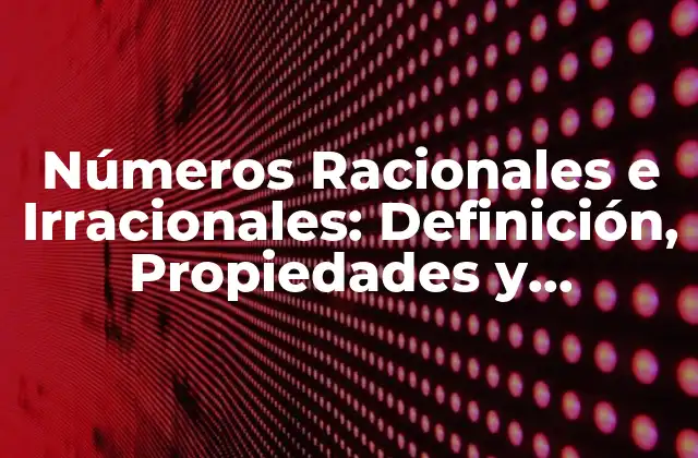 Números Racionales e Irracionales: Definición, Propiedades y Ejemplos
