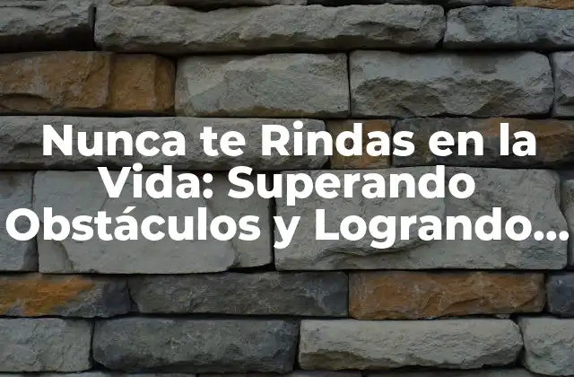 Nunca Te Rindas en la Vida: Superando Obstáculos y Logrando el Éxito