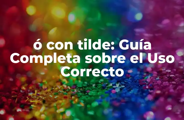 Ó con Tilde: Guía Completa sobre el Uso Correcto