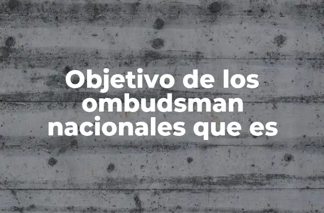 Objetivo de los Ombudsman Nacionales que es