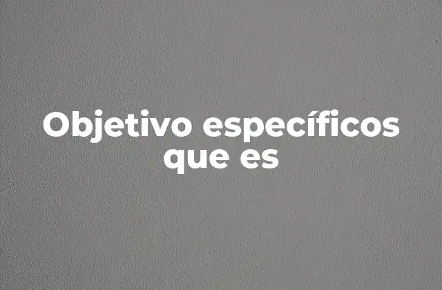 Objetivo Específicos que es