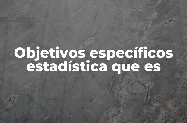 Objetivos Específicos Estadística que es
