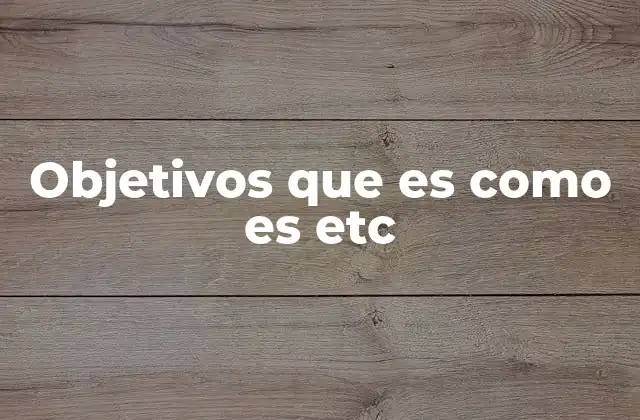 Objetivos que es como es Etc