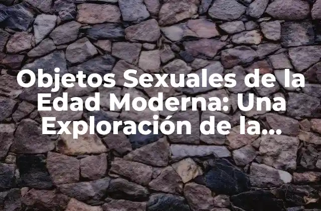 Objetos Sexuales de la Edad Moderna: una Exploración de la Evolución de la Sexualidad