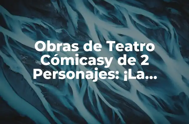 Orígenes y Evolución de las Obras de Teatro Cómicasy de 2 Personajes