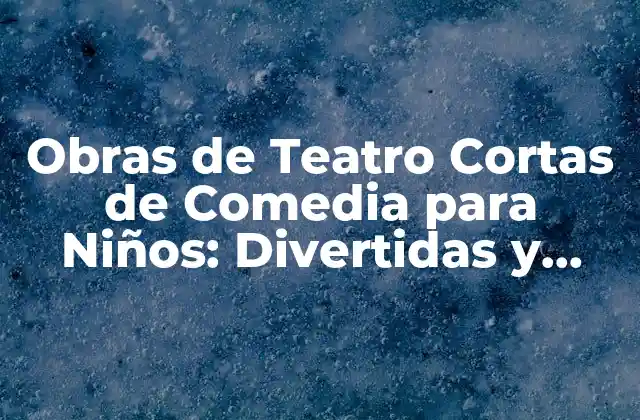 Características de las Obras de Teatro Cortas de Comedia para Niños