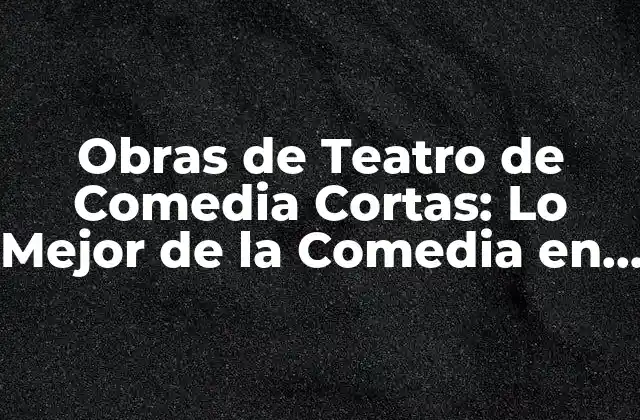 Obras de Teatro de Comedia Cortas: Lo Mejor de la Comedia en Escena