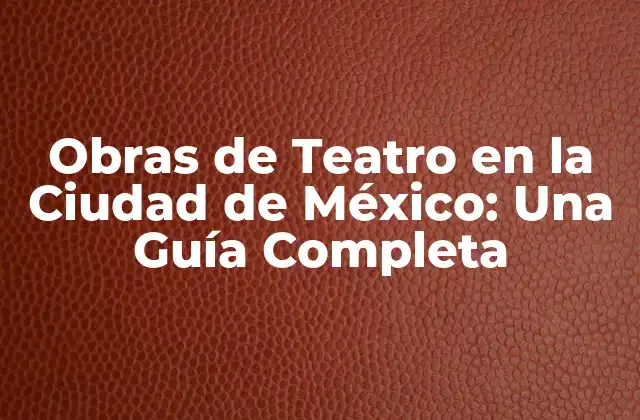 Obras de Teatro en la Ciudad de México: una Guía Completa
