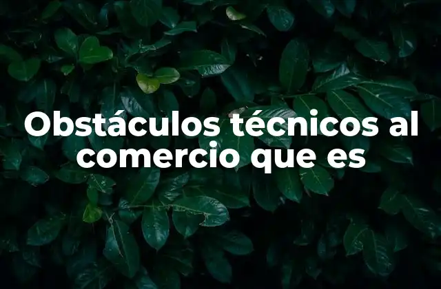 Obstáculos Técnicos Al Comercio que es