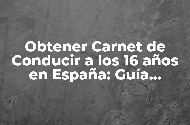 Obtener Carnet de Conducir a los 16 Años en España: Guía Completa