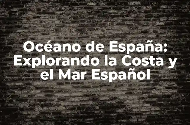 Océano de España: Explorando la Costa y el Mar Español