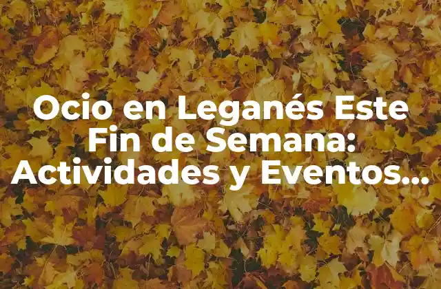 Ocio en Leganés Este Fin de Semana: Actividades y Eventos para Disfrutar