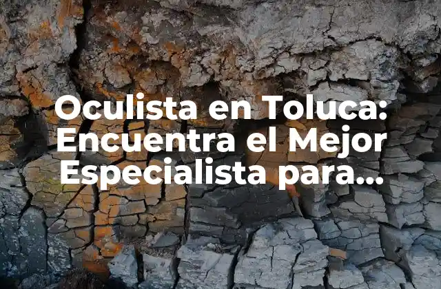 Oculista en Toluca: Encuentra el Mejor Especialista para Cuidar Tus Ojos