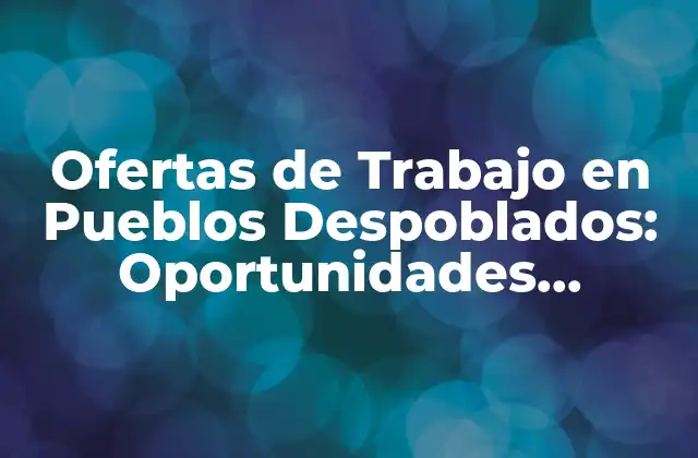 Ofertas de Trabajo en Pueblos Despoblados: Oportunidades Laborales en Zonas Rurales