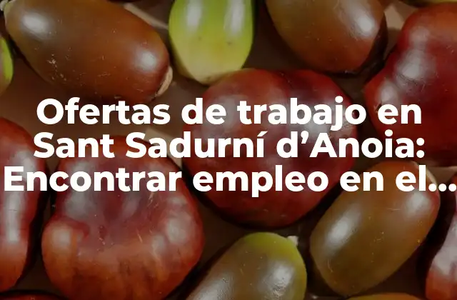 Ofertas de Trabajo en Sant Sadurní D’anoia: Encontrar Empleo en el Corazón de Cataluña