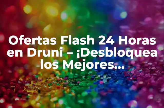 Ofertas Flash 24 Horas en Druni – ¡desbloquea los Mejores Descuentos!