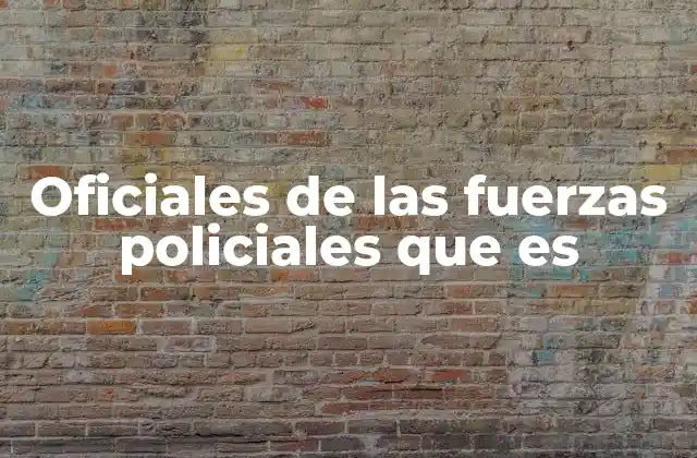 Oficiales de las Fuerzas Policiales que es