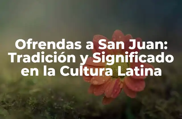 Ofrendas a San Juan: Tradición y Significado en la Cultura Latina