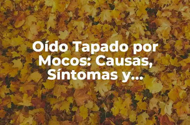 Oído Tapado por Mocos: Causas, Síntomas y Tratamientos