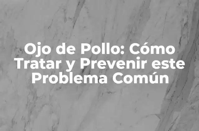 Ojo de Pollo: Cómo Tratar y Prevenir Este Problema Común