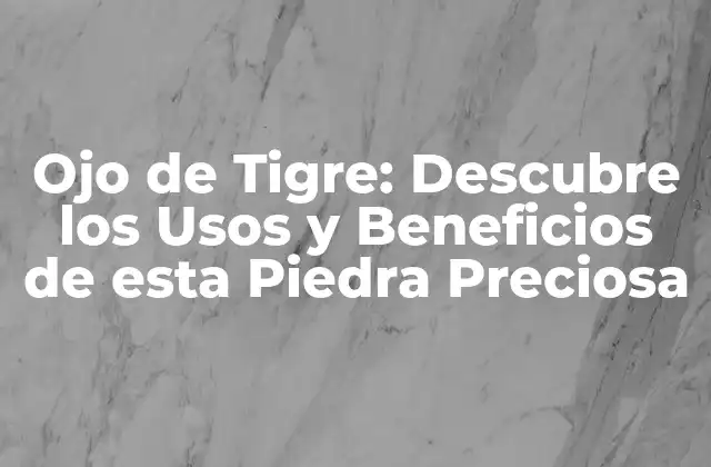 Ojo de Tigre: Descubre los Usos y Beneficios de Esta Piedra Preciosa