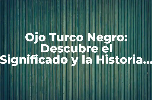 Ojo Turco Negro: Descubre el Significado y la Historia Detrás de Esta Joya Mística
