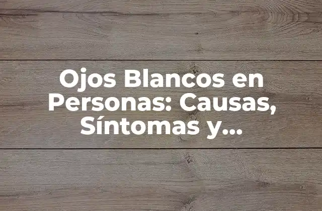 ¿Qué son los Ojos Blancos en Personas?