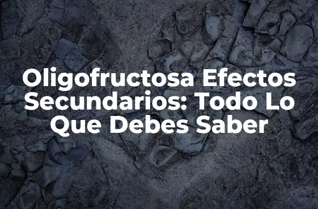 Oligofructosa Efectos Secundarios: Todo Lo que Debes Saber