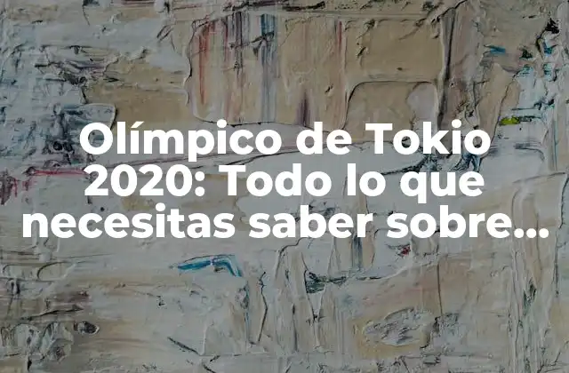 Olímpico de Tokio 2020: Todo Lo que Necesitas Saber sobre los Juegos Olímpicos