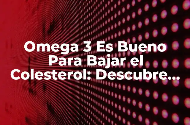 Omega 3 es Bueno para Bajar el Colesterol: Descubre los Beneficios