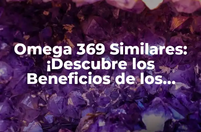 Omega 369 Similares: ¡descubre los Beneficios de los Ácidos Grasos Omega 3, 6 y 9!
