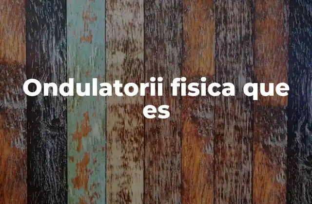 Ondulatorii Fisica que es