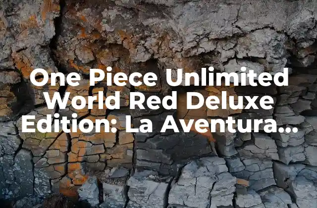 One Piece Unlimited World Red Deluxe Edition: la Aventura Definitiva
