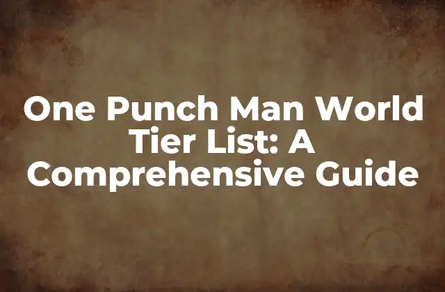 One Punch Man World Tier List: a Comprehensive Guide
