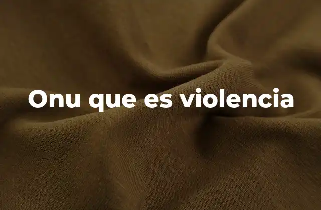 Onu que es Violencia