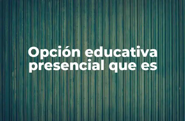 Opción Educativa Presencial que es