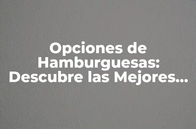 Opciones de Hamburguesas: Descubre las Mejores Alternativas