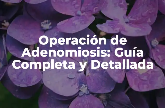 Operación de Adenomiosis: Guía Completa y Detallada