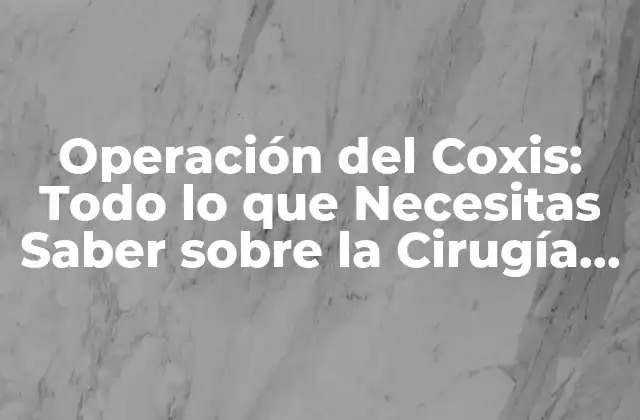 Operación Del Coxis: Todo Lo que Necesitas Saber sobre la Cirugía Del Coxis