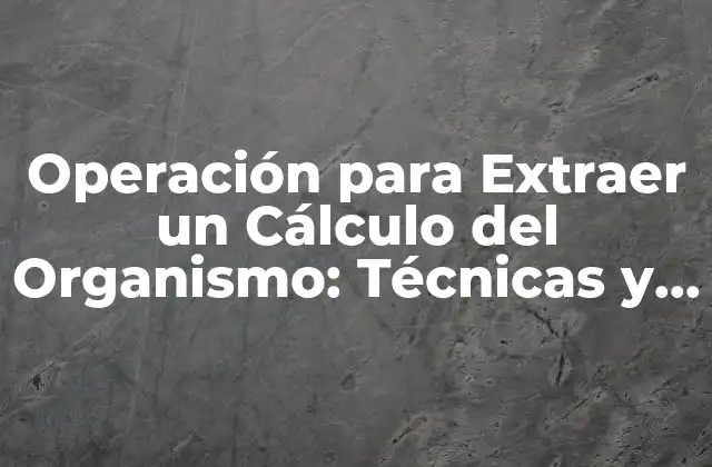 Operación para Extraer un Cálculo Del Organismo: Técnicas y Procesos