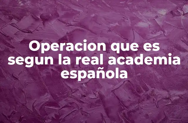 Operacion que es Segun la Real Academia Española 2 El uso de la palabra operación en distintos contextos