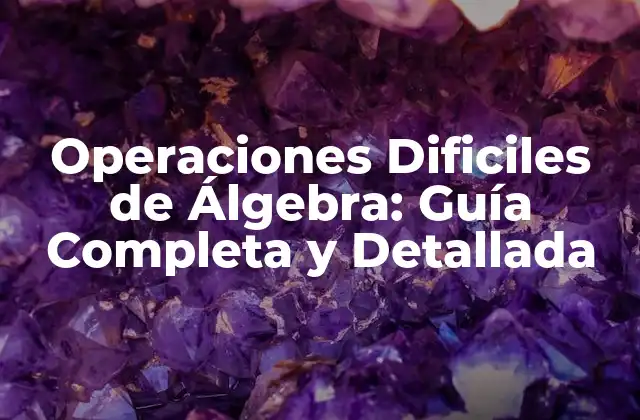 Operaciones Dificiles de Álgebra: Guía Completa y Detallada