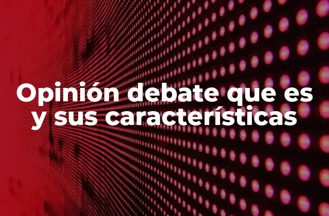 Opinión Debate que es y Sus Características