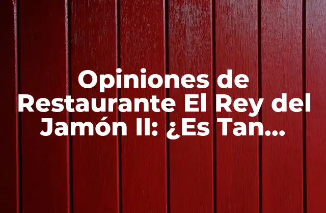 Opiniones de Restaurante el Rey Del Jamón Ii: ¿es Tan Bueno como Dicen?